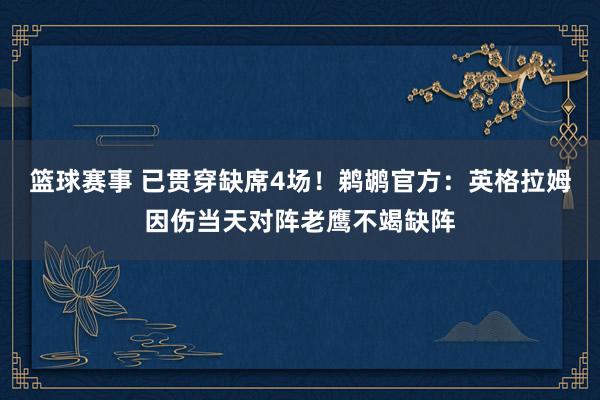 篮球赛事 已贯穿缺席4场！鹈鹕官方：英格拉姆因伤当天对阵老鹰不竭缺阵