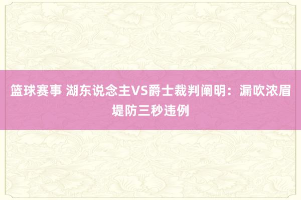 篮球赛事 湖东说念主VS爵士裁判阐明：漏吹浓眉堤防三秒违例