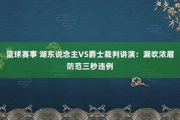 篮球赛事 湖东说念主VS爵士裁判讲演：漏吹浓眉防范三秒违例