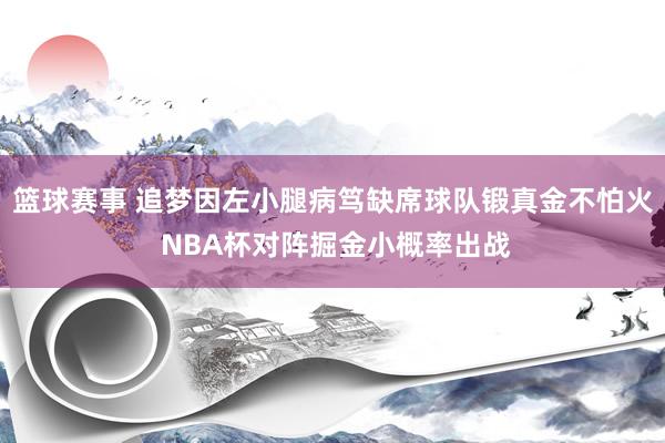 篮球赛事 追梦因左小腿病笃缺席球队锻真金不怕火 NBA杯对阵掘金小概率出战