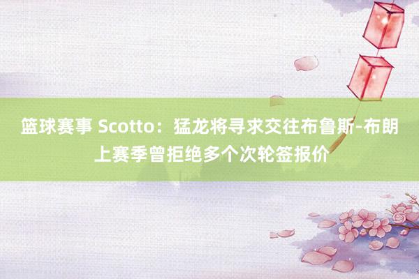 篮球赛事 Scotto：猛龙将寻求交往布鲁斯-布朗 上赛季曾拒绝多个次轮签报价