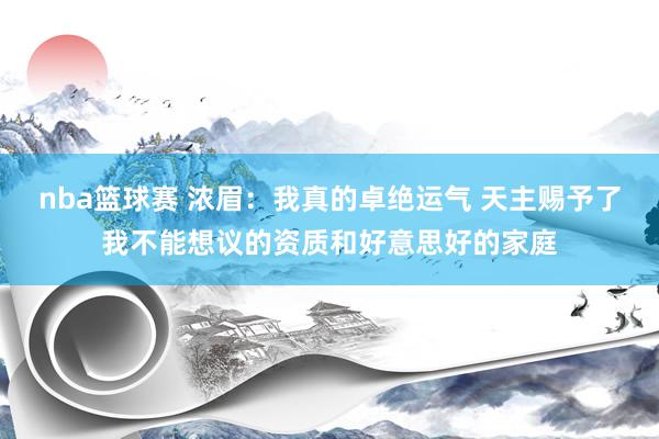 nba篮球赛 浓眉：我真的卓绝运气 天主赐予了我不能想议的资质和好意思好的家庭