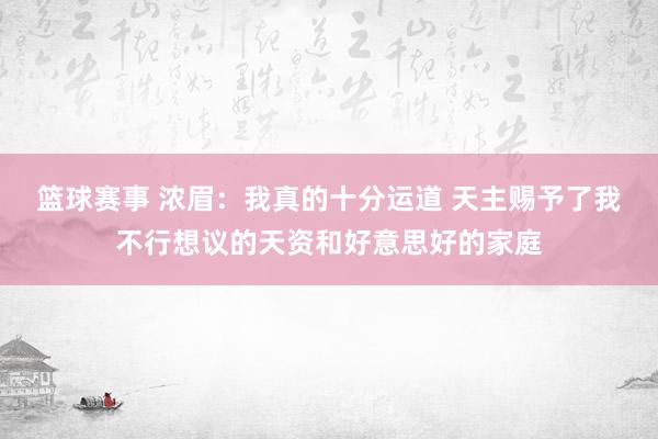 篮球赛事 浓眉：我真的十分运道 天主赐予了我不行想议的天资和好意思好的家庭