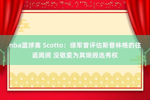 nba篮球赛 Scotto：绿军曾评估斯普林格的往返阛阓 没敬爱为其烧毁选秀权