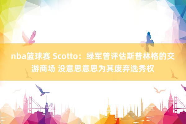 nba篮球赛 Scotto：绿军曾评估斯普林格的交游商场 没意思意思为其废弃选秀权