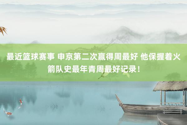 最近篮球赛事 申京第二次赢得周最好 他保握着火箭队史最年青周最好记录！